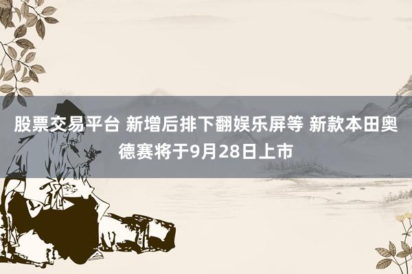 股票交易平台 新增后排下翻娱乐屏等 新款本田奥德赛将于9月28日上市
