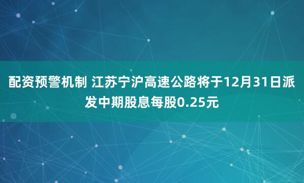 配资预警机制 江苏宁沪高速公路将于12月31日派发中期股息每股0.25元