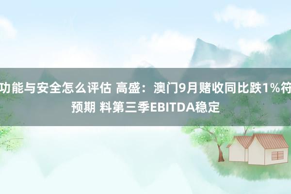 功能与安全怎么评估 高盛：澳门9月赌收同比跌1%符预期 料第三季EBITDA稳定