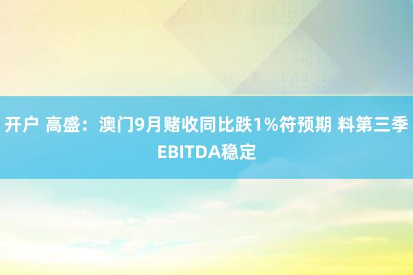 开户 高盛：澳门9月赌收同比跌1%符预期 料第三季EBITDA稳定