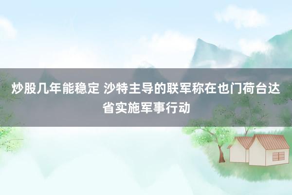 炒股几年能稳定 沙特主导的联军称在也门荷台达省实施军事行动