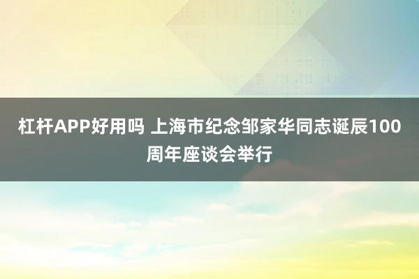 杠杆APP好用吗 上海市纪念邹家华同志诞辰100周年座谈会举行