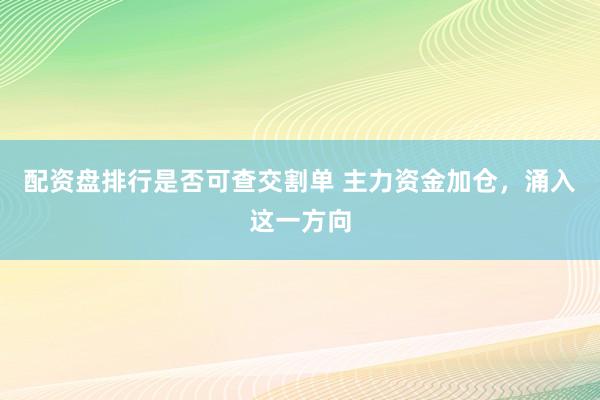 配资盘排行是否可查交割单 主力资金加仓，涌入这一方向