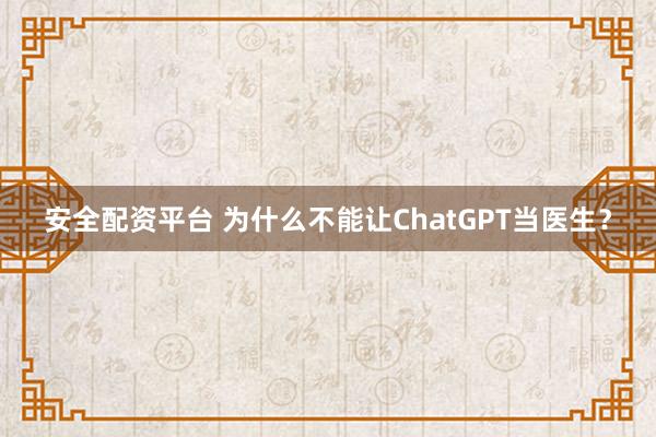 安全配资平台 为什么不能让ChatGPT当医生？