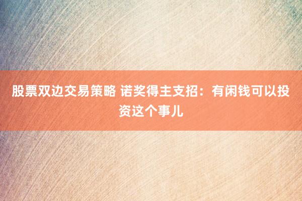 股票双边交易策略 诺奖得主支招：有闲钱可以投资这个事儿