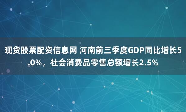 现货股票配资信息网 河南前三季度GDP同比增长5.0%,社会消费品零售总额增长2.5%