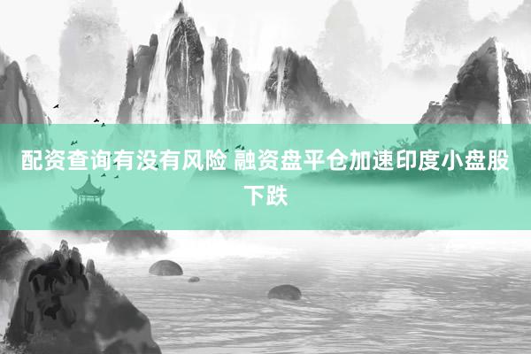 配资查询有没有风险 融资盘平仓加速印度小盘股下跌