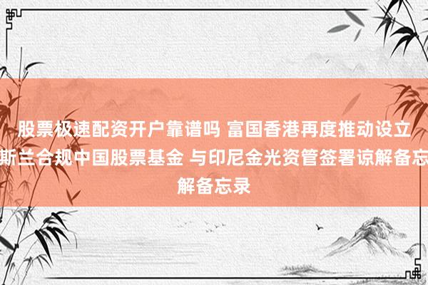 股票极速配资开户靠谱吗 富国香港再度推动设立伊斯兰合规中国股票基金 与印尼金光资管签署谅解备忘录
