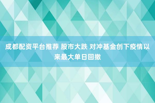 成都配资平台推荐 股市大跌 对冲基金创下疫情以来最大单日回撤