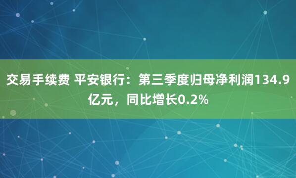 交易手续费 平安银行：第三季度归母净利润134.9亿元，同比增长0.2%