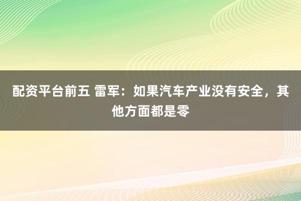 配资平台前五 雷军：如果汽车产业没有安全，其他方面都是零